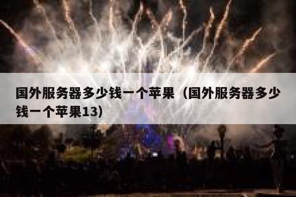 国外服务器多少钱一个苹果（国外服务器多少钱一个苹果13） 第1张