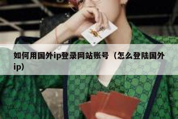 如何用国外ip登录网站账号（怎么登陆国外ip） 第1张