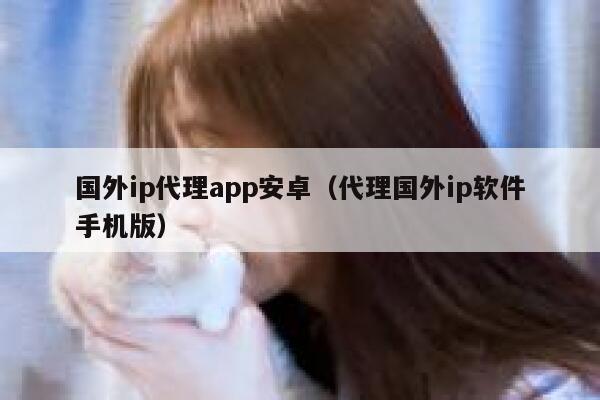 国外ip代理app安卓（代理国外ip软件手机版） 第1张