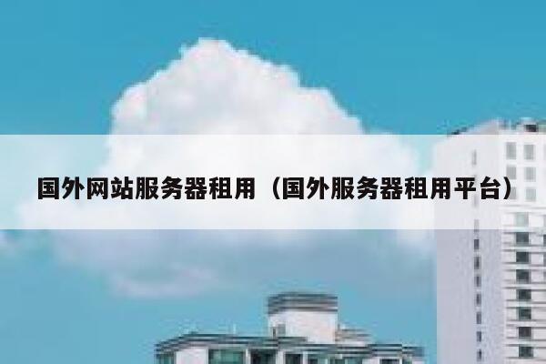 国外网站服务器租用（国外服务器租用平台） 第1张