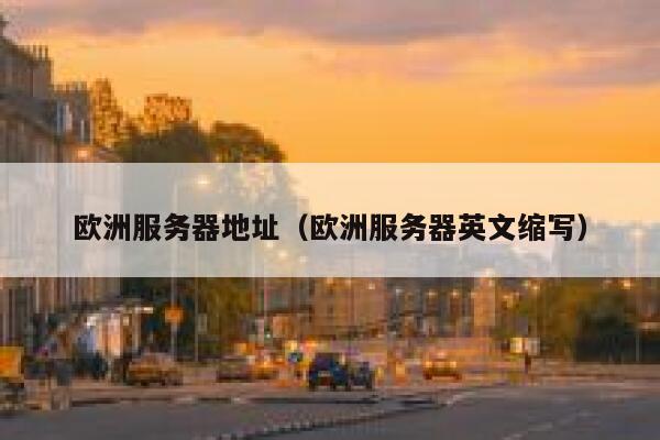 欧洲服务器地址（欧洲服务器英文缩写） 第1张