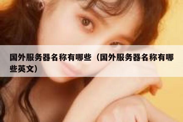 国外服务器名称有哪些（国外服务器名称有哪些英文） 第1张
