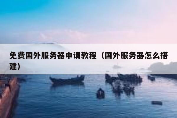 免费国外服务器申请教程（国外服务器怎么搭建） 第1张