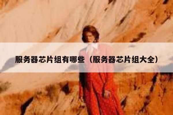 服务器芯片组有哪些（服务器芯片组大全） 第1张