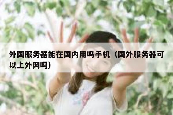 外国服务器能在国内用吗手机（国外服务器可以上外网吗） 第1张