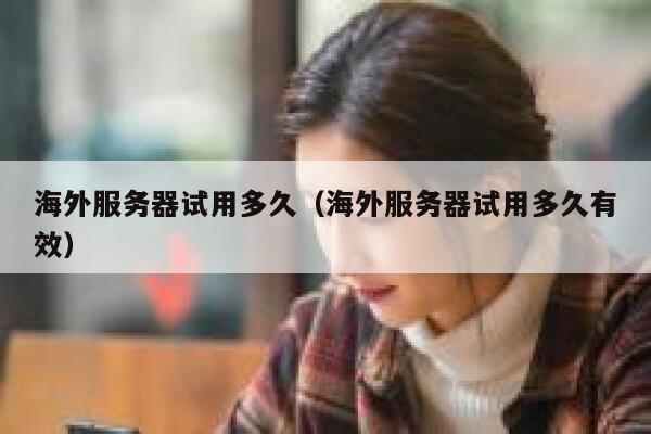 海外服务器试用多久（海外服务器试用多久有效） 第1张