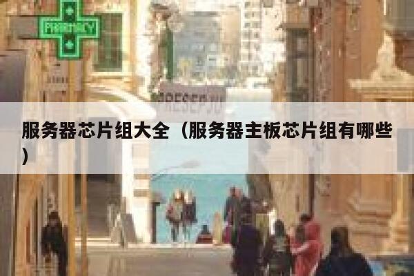 服务器芯片组大全（服务器主板芯片组有哪些） 第1张