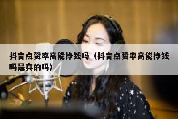 抖音点赞率高能挣钱吗（抖音点赞率高能挣钱吗是真的吗） 第1张