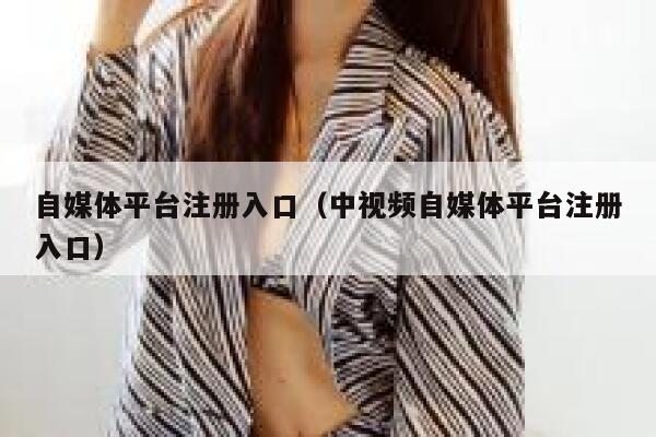 自媒体平台注册入口（中视频自媒体平台注册入口） 第1张
