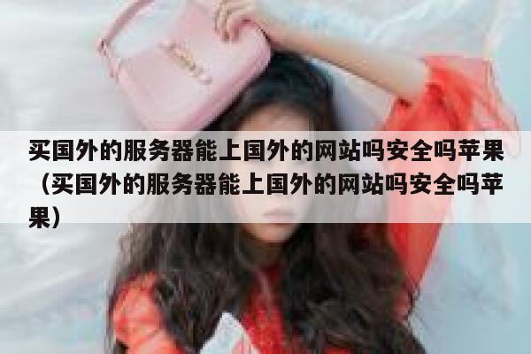 买国外的服务器能上国外的网站吗安全吗苹果(买国外的服务器能上国外的网站吗安全吗苹果) 第1张 买国外的服务器能上国外的网站吗安全吗苹果(买国外的服务器能上国外的网站吗安全吗苹果) 第1张