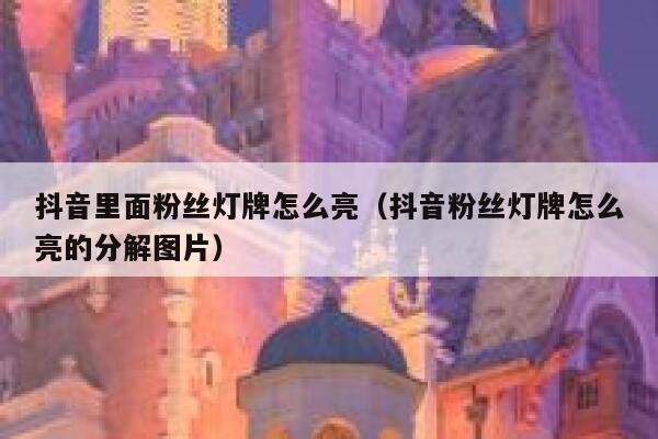 抖音里面粉丝灯牌怎么亮(抖音粉丝灯牌怎么亮的分解图片) 第1张 抖音里面粉丝灯牌怎么亮(抖音粉丝灯牌怎么亮的分解图片) 第1张