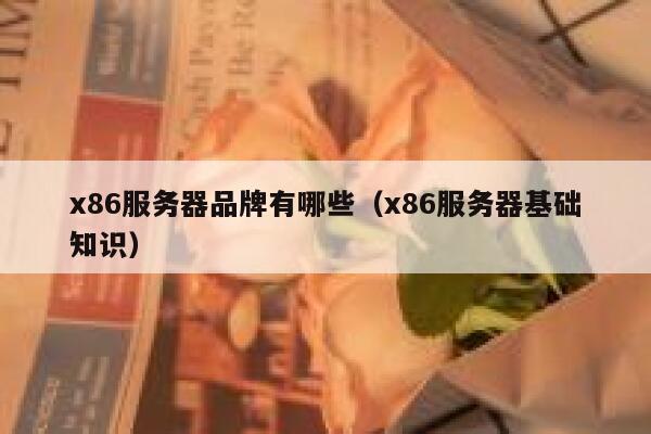 x86服务器品牌有哪些（x86服务器基础知识） 第1张