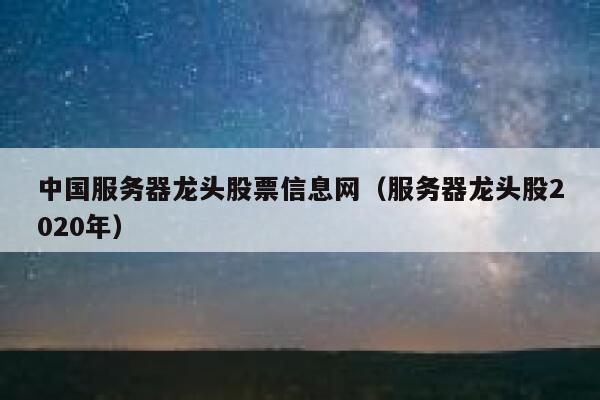 中国服务器龙头股票信息网（服务器龙头股2020年） 第1张