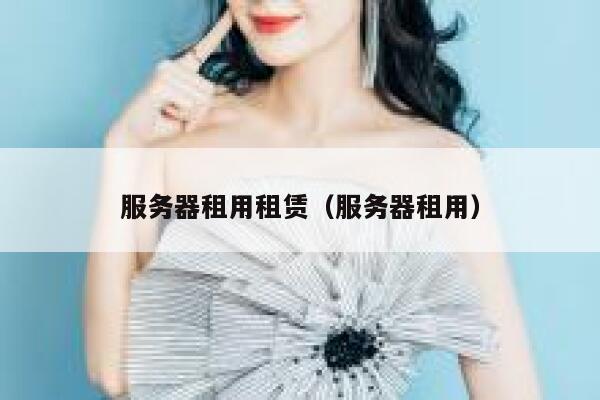 服务器租用租赁（服务器租用） 第1张