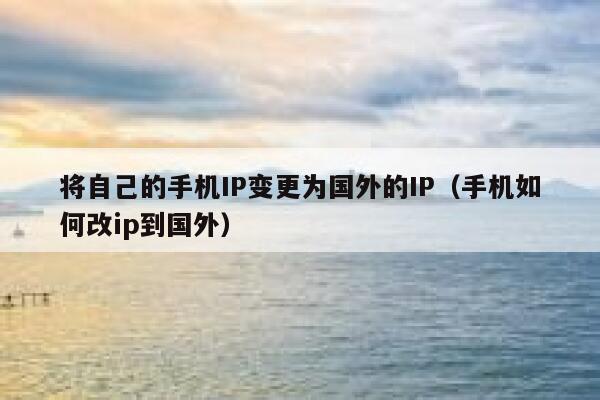 将自己的手机IP变更为国外的IP(手机如何改ip到国外) 第1张 将自己的手机IP变更为国外的IP(手机如何改ip到国外) 第1张