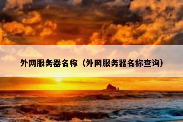 外网服务器名称(外网服务器名称查询) 第1张 外网服务器名称(外网服务器名称查询) 第1张