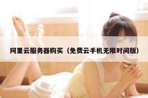 阿里云服务器购买（免费云手机无限时间版） 第1张