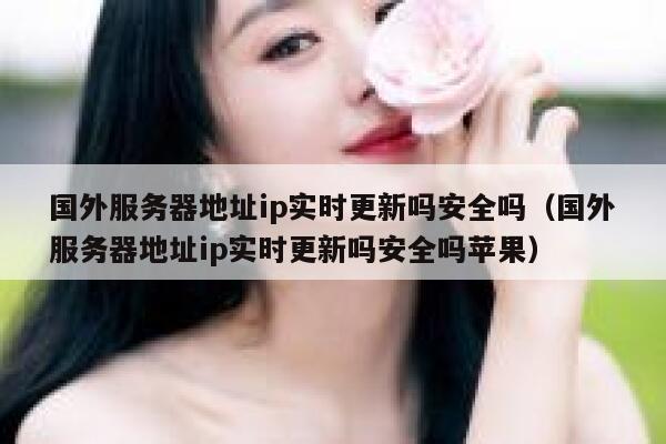 国外服务器地址ip实时更新吗安全吗（国外服务器地址ip实时更新吗安全吗苹果） 第1张