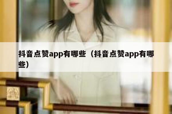 抖音点赞app有哪些(抖音点赞app有哪些) 第1张 抖音点赞app有哪些(抖音点赞app有哪些) 第1张