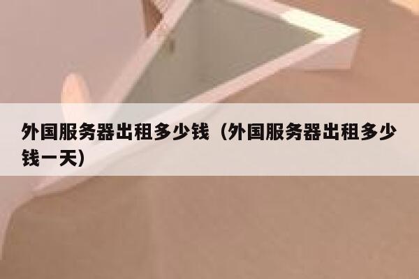 外国服务器出租多少钱（外国服务器出租多少钱一天） 第1张