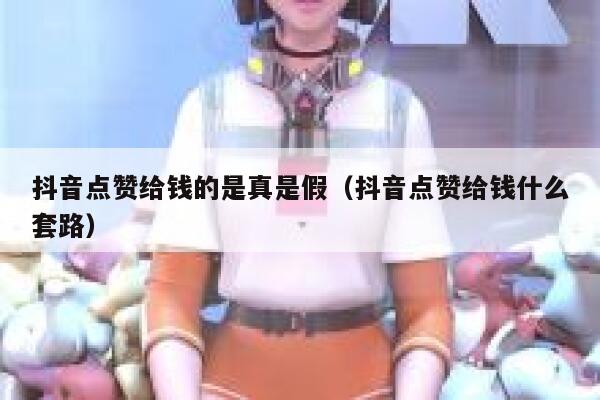 抖音点赞给钱的是真是假（抖音点赞给钱什么套路） 第1张