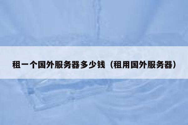 租一个国外服务器多少钱（租用国外服务器） 第1张