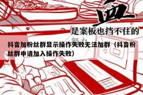 抖音加粉丝群显示操作失败无法加群（抖音粉丝群申请加入操作失败） 第1张