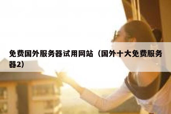免费国外服务器试用网站（国外十大免费服务器2） 第1张