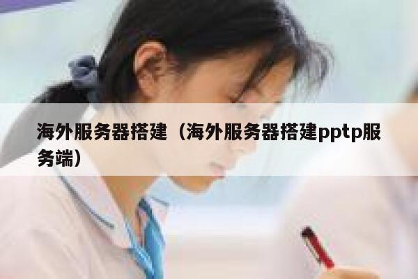 海外服务器搭建（海外服务器搭建pptp服务端） 第1张