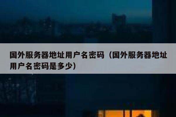 国外服务器地址用户名密码（国外服务器地址用户名密码是多少） 第1张