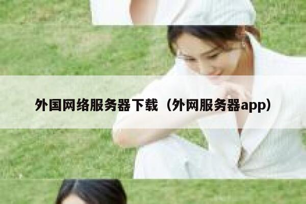 外国网络服务器下载（外网服务器app） 第1张