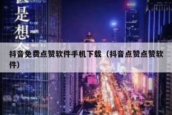 抖音免费点赞软件手机下载（抖音点赞点赞软件） 第1张