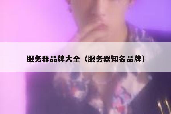 服务器品牌大全（服务器知名品牌） 第1张