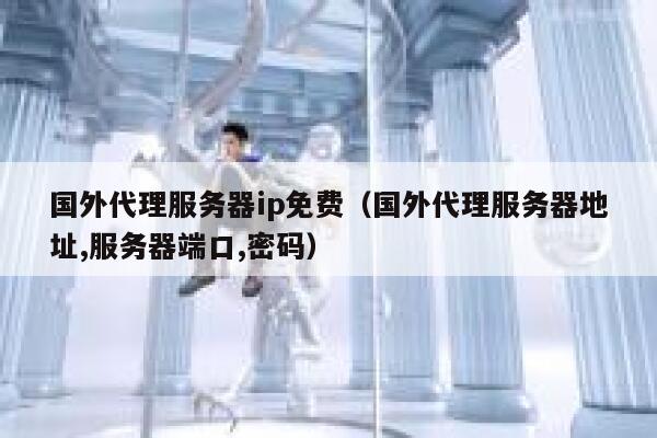 国外代理服务器ip免费（国外代理服务器地址,服务器端口,密码） 第1张