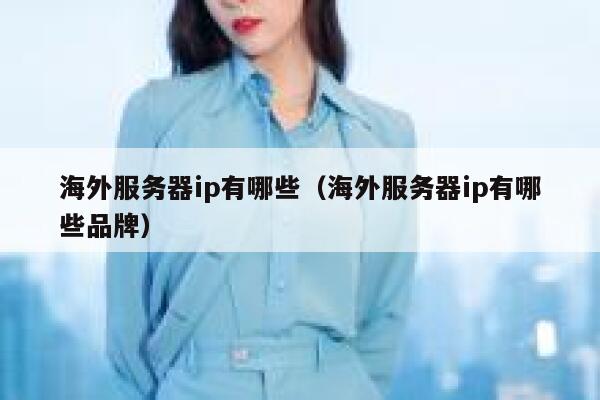 海外服务器ip有哪些（海外服务器ip有哪些品牌） 第1张