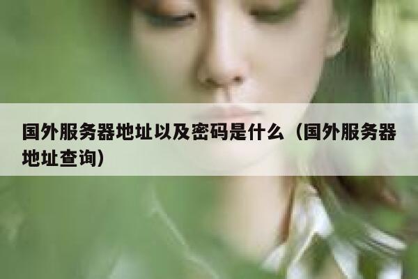国外服务器地址以及密码是什么（国外服务器地址查询） 第1张