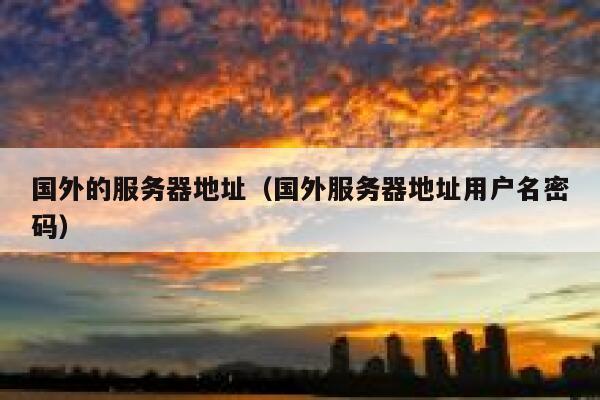国外的服务器地址（国外服务器地址用户名密码） 第1张