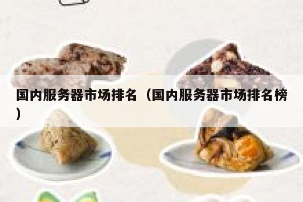 国内服务器市场排名（国内服务器市场排名榜） 第1张