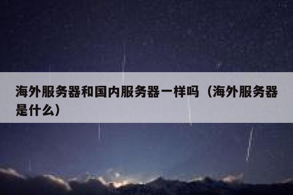海外服务器和国内服务器一样吗（海外服务器是什么） 第1张