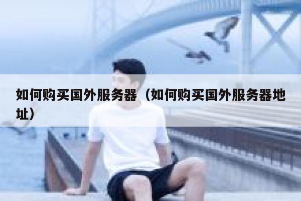如何购买国外服务器（如何购买国外服务器地址） 第1张