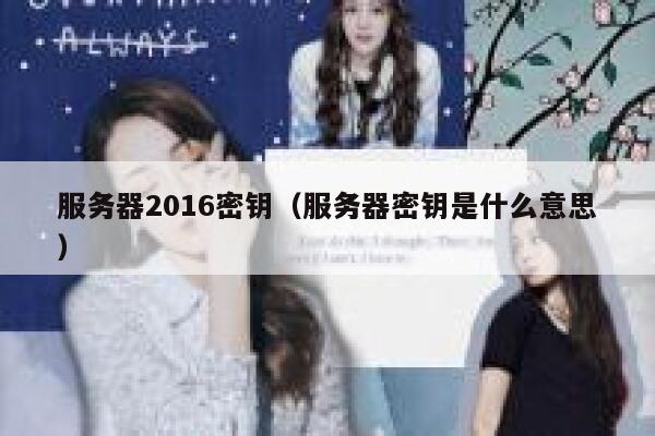 服务器2016密钥（服务器密钥是什么意思） 第1张
