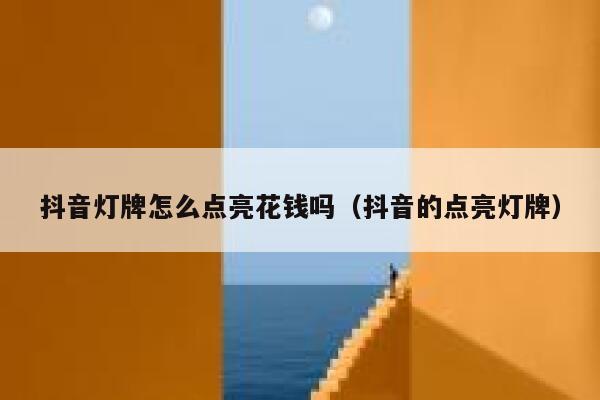 抖音灯牌怎么点亮花钱吗（抖音的点亮灯牌） 第1张