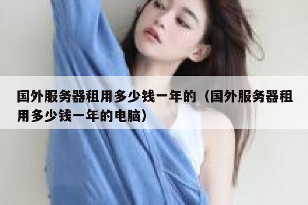 国外服务器租用多少钱一年的（国外服务器租用多少钱一年的电脑） 第1张