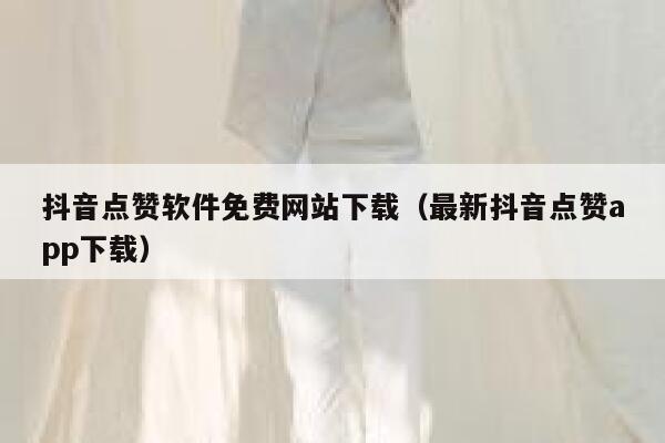 抖音点赞软件免费网站下载（最新抖音点赞app下载） 第1张