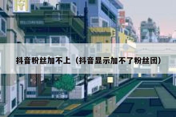 抖音粉丝加不上（抖音显示加不了粉丝团） 第1张