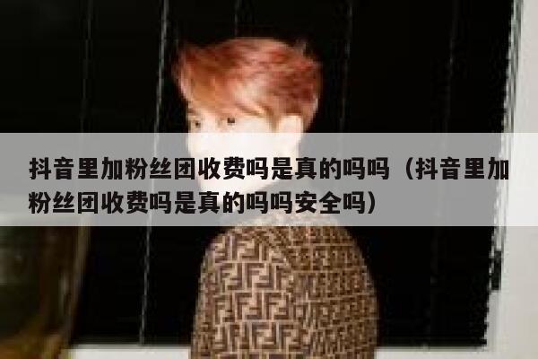抖音里加粉丝团收费吗是真的吗吗（抖音里加粉丝团收费吗是真的吗吗安全吗） 第1张