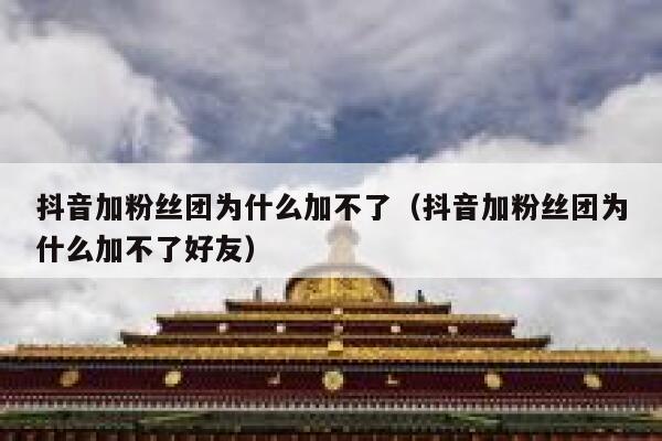 抖音加粉丝团为什么加不了（抖音加粉丝团为什么加不了好友） 第1张