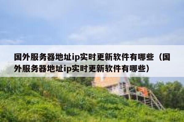 国外服务器地址ip实时更新软件有哪些（国外服务器地址ip实时更新软件有哪些） 第1张