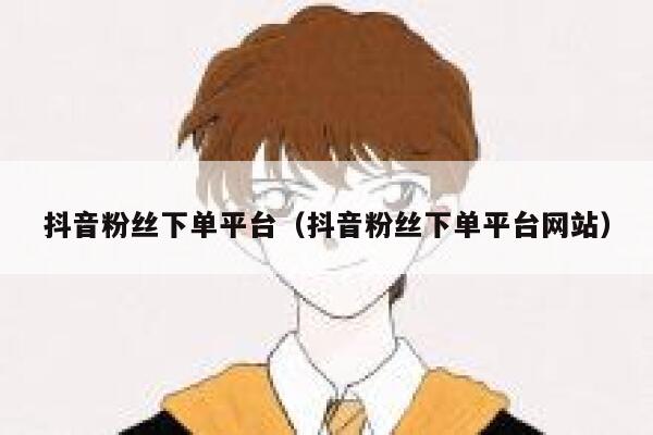 抖音粉丝下单平台（抖音粉丝下单平台网站） 第1张
