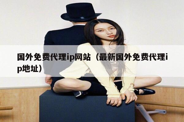 国外免费代理ip网站（最新国外免费代理ip地址） 第1张